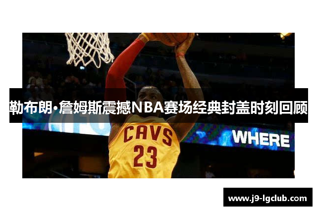 勒布朗·詹姆斯震撼NBA赛场经典封盖时刻回顾