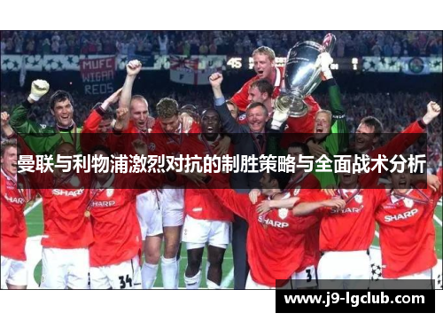 曼联与利物浦激烈对抗的制胜策略与全面战术分析 曼联与利物浦激烈对抗的制胜策略与全面战术分析