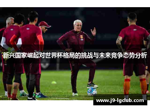 新兴国家崛起对世界杯格局的挑战与未来竞争态势分析