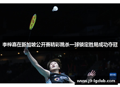 李梓嘉在新加坡公开赛精彩跳杀一球锁定胜局成功夺冠 李梓嘉在新加坡公开赛精彩跳杀一球锁定胜局成功夺冠