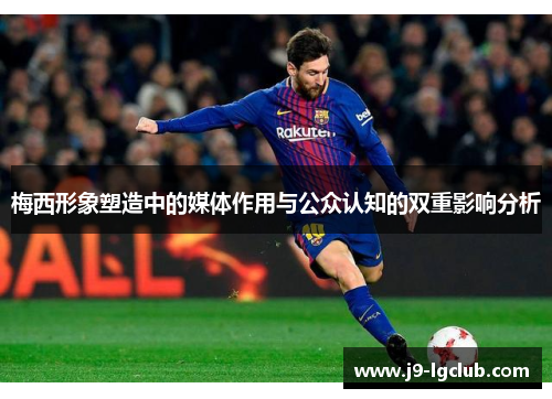 梅西形象塑造中的媒体作用与公众认知的双重影响分析 梅西形象塑造中的媒体作用与公众认知的双重影响分析