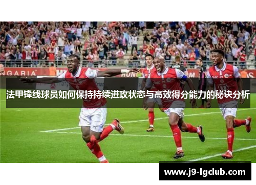 法甲锋线球员如何保持持续进攻状态与高效得分能力的秘诀分析