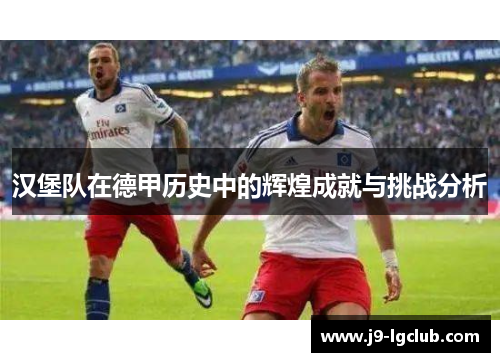 汉堡队在德甲历史中的辉煌成就与挑战分析
