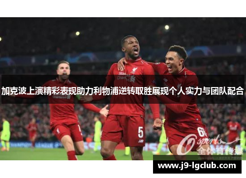 加克波上演精彩表现助力利物浦逆转取胜展现个人实力与团队配合