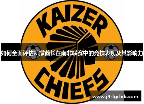 如何全面评估凯撒酋长在南非联赛中的竞技表现及其影响力