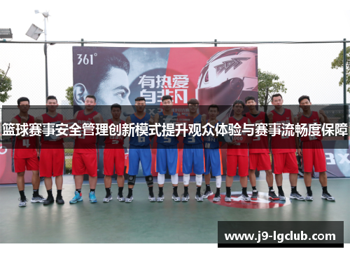 篮球赛事安全管理创新模式提升观众体验与赛事流畅度保障