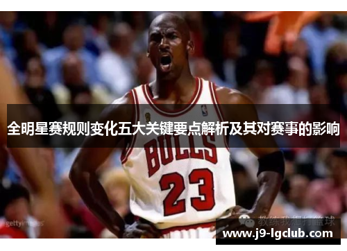 全明星赛规则变化五大关键要点解析及其对赛事的影响