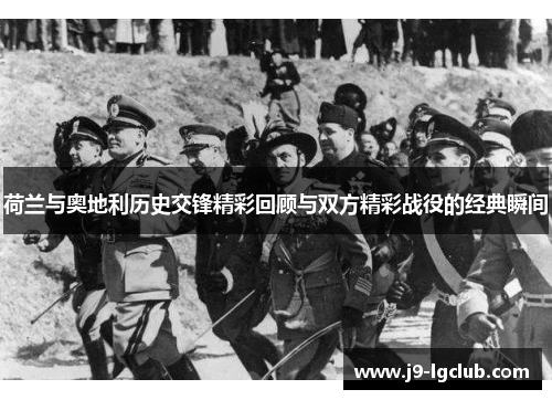 荷兰与奥地利历史交锋精彩回顾与双方精彩战役的经典瞬间