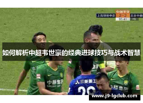 如何解析中超韦世豪的经典进球技巧与战术智慧