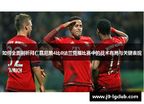 如何全面剖析拜仁慕尼黑4比0法兰克福比赛中的战术布局与关键表现