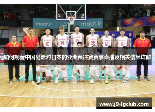 如何观看中国男篮对日本的亚洲预选赛赛事直播及相关信息详解