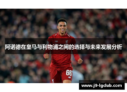 阿诺德在皇马与利物浦之间的选择与未来发展分析