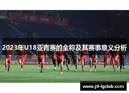 2023年U18亚青赛的全称及其赛事意义分析