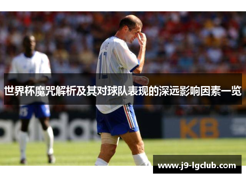 世界杯魔咒解析及其对球队表现的深远影响因素一览