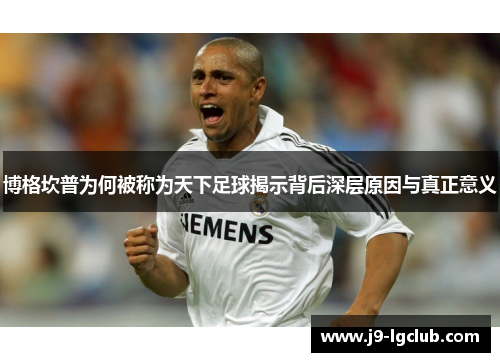博格坎普为何被称为天下足球揭示背后深层原因与真正意义 博格坎普为何被称为天下足球揭示背后深层原因与真正意义