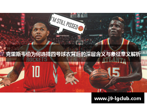 克里斯韦伯为何选择四号球衣背后的深层含义与象征意义解析 克里斯韦伯为何选择四号球衣背后的深层含义与象征意义解析