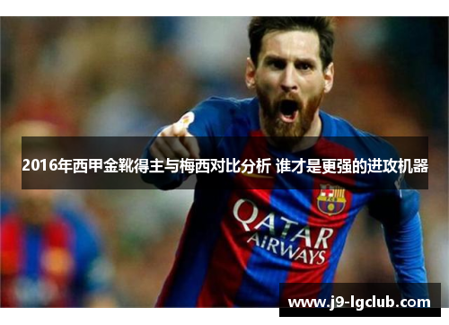 2016年西甲金靴得主与梅西对比分析 谁才是更强的进攻机器 2016年西甲金靴得主与梅西对比分析 谁才是更强的进攻机器