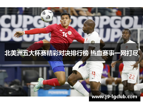 北美洲五大杯赛精彩对决排行榜 热血赛事一网打尽