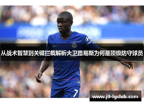 从战术智慧到关键拦截解析大卫路易斯为何是顶级防守球员