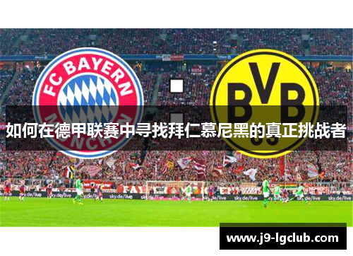 如何在德甲联赛中寻找拜仁慕尼黑的真正挑战者 如何在德甲联赛中寻找拜仁慕尼黑的真正挑战者