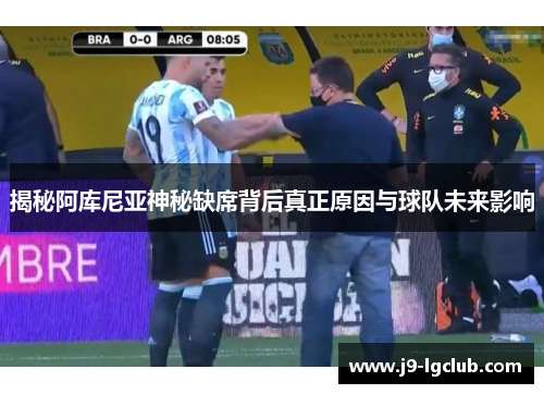 揭秘阿库尼亚神秘缺席背后真正原因与球队未来影响