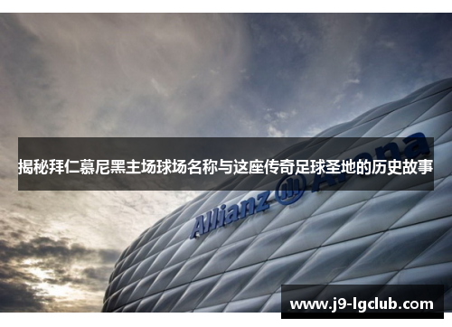 揭秘拜仁慕尼黑主场球场名称与这座传奇足球圣地的历史故事