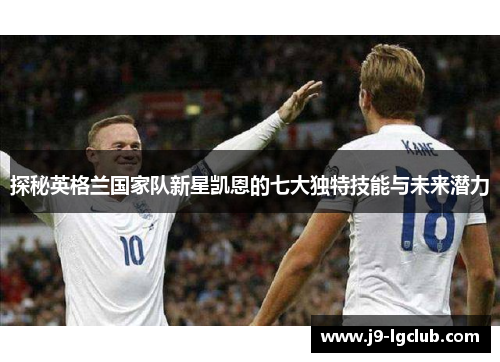 探秘英格兰国家队新星凯恩的七大独特技能与未来潜力