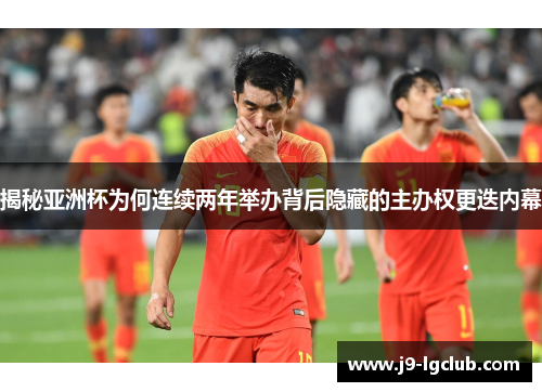 揭秘亚洲杯为何连续两年举办背后隐藏的主办权更迭内幕
