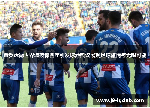 普罗沃德世界波技惊四座引发球迷热议展现足球激情与无限可能 普罗沃德世界波技惊四座引发球迷热议展现足球激情与无限可能